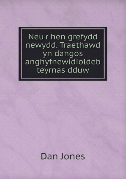 Cover for Dan Jones · Neu'r Hen Grefydd Newydd. Traethawd Yn Dangos Anghyfnewidioldeb Teyrnas Dduw (Pocketbok) (2015)