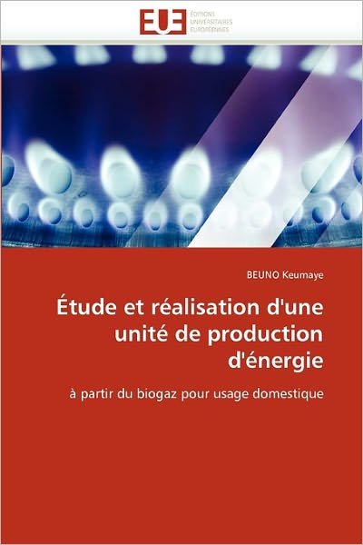Cover for Beuno Keumaye · Étude et Réalisation D'une Unité De Production D'énergie: À Partir Du Biogaz Pour Usage Domestique (Paperback Book) [French edition] (2018)