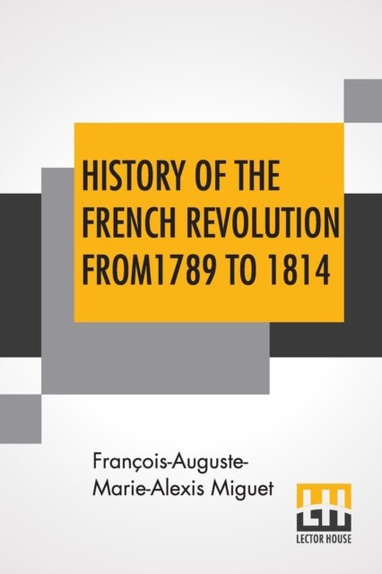 Cover for Francois-Auguste-Marie-Alexis Miguet · History Of The French Revolution From 1789 To 1814: With An Introduction By L. Cecil Jane (Paperback Book) (2019)