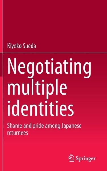 Cover for Kiyoko Sueda · Negotiating multiple identities: Shame and pride among Japanese returnees (Innbunden bok) [2014 edition] (2014)