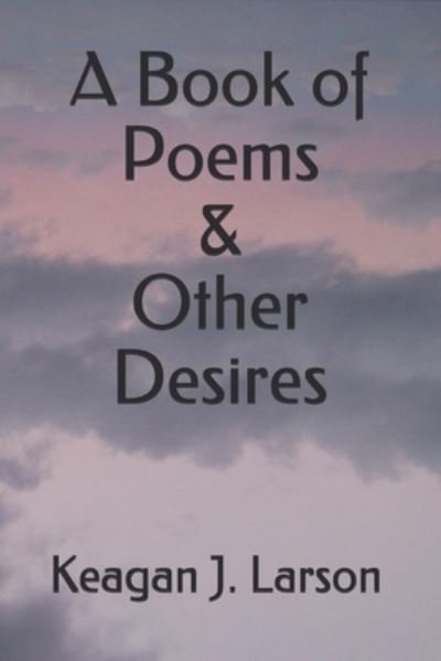 Cover for Keagan J Larson · A Book of Poems &amp; Other Desires (Paperback Bog) (2021)