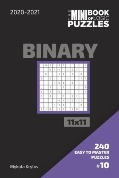 Cover for Mykola Krylov · The Mini Book Of Logic Puzzles 2020-2021. Binary 11x11 - 240 Easy To Master Puzzles. #10 (Paperback Bog) (2020)