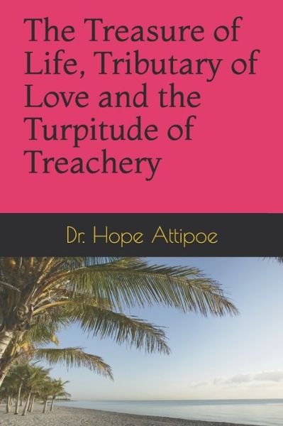 Cover for Hope Attipoe · The Treasure of Life, Tributary of Love and the Turpitude of Treachery (Pocketbok) (2020)