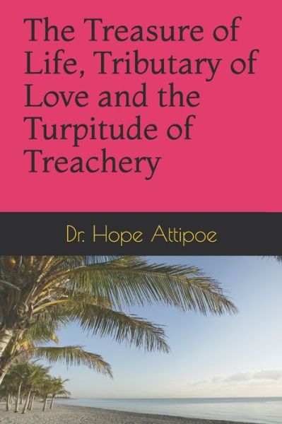 Cover for Hope Attipoe · The Treasure of Life, Tributary of Love and the Turpitude of Treachery (Paperback Book) (2020)