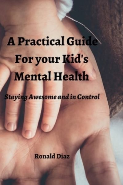 A Practical Guide For your kid's Mental Health: Staying Awesome and in Control - Ronald Diaz - Livros - Independently Published - 9798848655070 - 27 de agosto de 2022