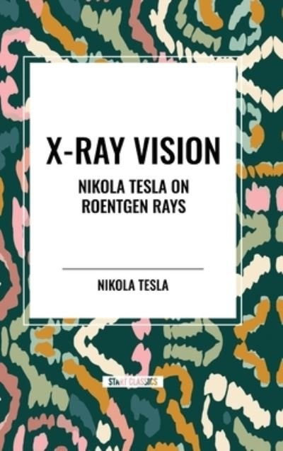 Cover for Nikola Tesla · X-Ray Vision: Nikola Tesla on Roentgen Rays (Inbunden Bok) (2024)
