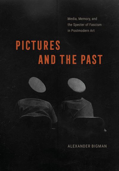 Cover for Alexander Bigman · Pictures and the Past: Media, Memory, and the Specter of Fascism in Postmodern Art (Hardcover Book) (2024)