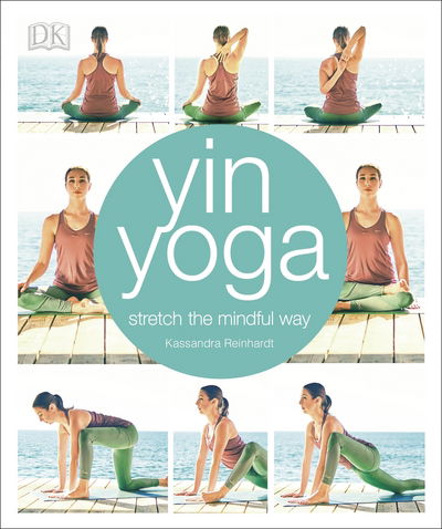 Yin Yoga: Stretch the mindful way - Kassandra Reinhardt - Kirjat - Dorling Kindersley Ltd - 9780241302071 - torstai 4. tammikuuta 2018