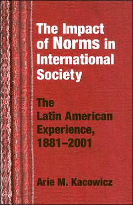 Cover for Arie M. Kacowicz · Impact of Norms in International Society: The Latin American Experience, 1881–2001 - Kellogg Institute Series on Democracy and Development (Paperback Book) (2005)