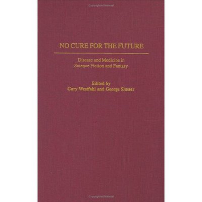 Cover for Gary Westfahl · No Cure for the Future: Disease and Medicine in Science Fiction and Fantasy - Contributions to the Study of Science Fiction and Fantasy (Gebundenes Buch) (2002)