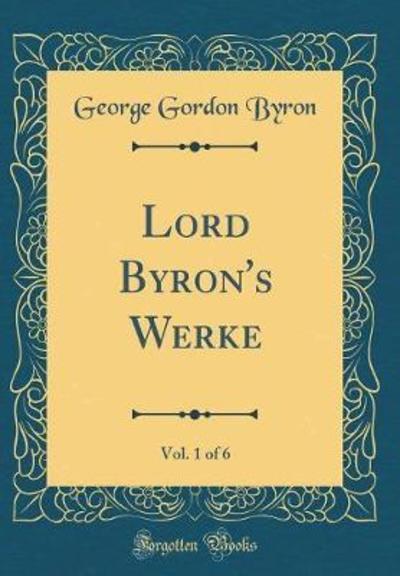 Cover for George Gordon Byron · Lord Byron's Werke, Vol. 1 of 6 (Classic Reprint) (Hardcover Book) (2018)