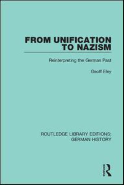 From Unification to Nazism: Reinterpreting the German Past - Routledge Library Editions: German History - Eley Geoff - Books - Taylor & Francis Ltd - 9780367231071 - July 1, 2021