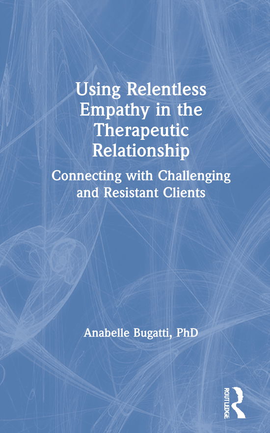 Cover for Anabelle Bugatti · Using Relentless Empathy in the Therapeutic Relationship: Connecting with Challenging and Resistant Clients (Hardcover Book) (2020)