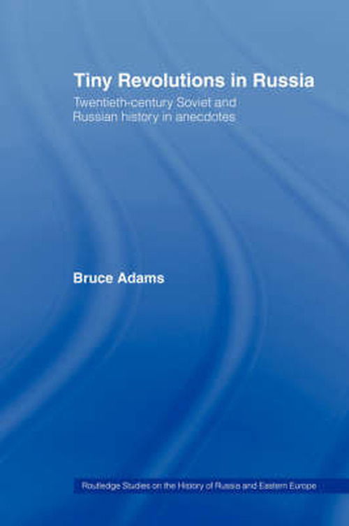 Tiny Revolutions in Russia: Twentieth Century Soviet and Russian History in Anecdotes and Jokes - Routledge Studies in the History of Russia and Eastern Europe - Bruce Adams - Books - Taylor & Francis Ltd - 9780415444071 - May 14, 2007