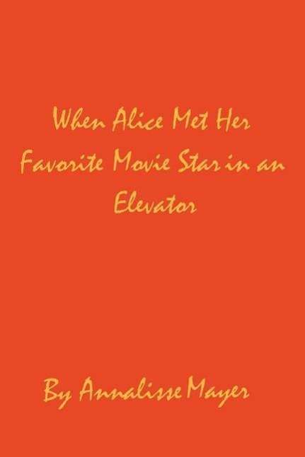 Cover for Annalisse Mayer · When Alice Met Her Favorite Movie Star in an Elevator (Paperback Book) (2004)