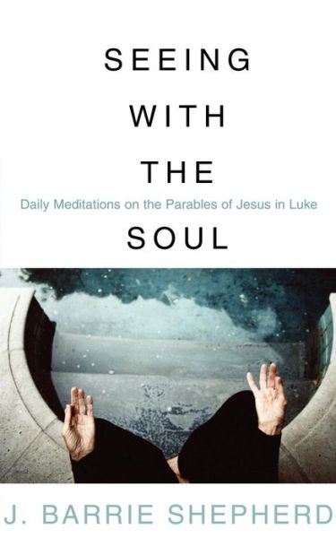 Seeing with the Soul: Daily Meditations on the Parables of Jesus in Luke - J. Barrie Shepherd - Bücher - Westminster John Knox Press - 9780664228071 - 2004