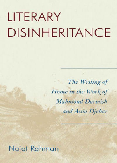 Cover for Najat Rahman · Literary Disinheritance: The Writing of Home in the Work of Mahmoud Darwish and Assia Djebar (Hardcover Book) (2007)