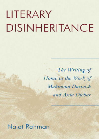 Cover for Najat Rahman · Literary Disinheritance: The Writing of Home in the Work of Mahmoud Darwish and Assia Djebar (Hardcover Book) (2007)