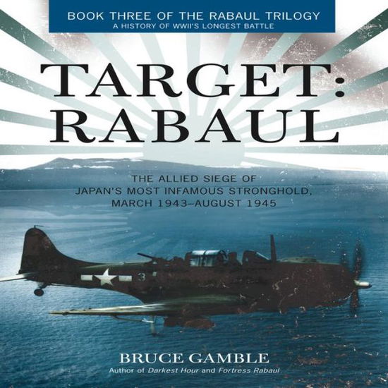 Cover for Bruce Gamble · Target: Rabaul: The Allied Siege of Japan's Most Infamous Stronghold, March 1943 - August 1945 (Hardcover Book) (2013)