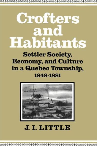 Crofters and Habitants: Settler Society, Economy, and Culture in a Quebec Township, 1848-1881 - Studies on the History of Quebec / Etudes d’histoire du Quebec - Little - Books - McGill-Queen's University Press - 9780773508071 - October 28, 1991