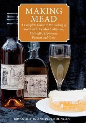 Making Mead: A Complete Guide to the Making of Sweet and Dry Mead, Melomel, Metheglin, Hippocras, Pyment and Cyser - Bryan Acton - Books - Special Interest Model Books - 9780900841071 - July 12, 2012