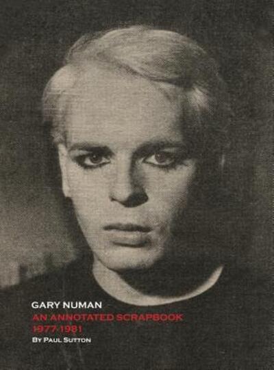 Cover for Sutton, Paul (C&amp;t UK) · Gary Numan, An Annotated Scrapbook: 1977-1981 (Hardcover Book) [First ( to 400 Copies) edition] (2016)