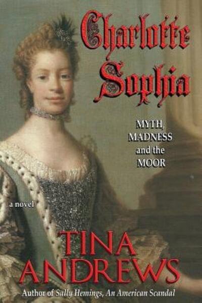 Charlotte Sophia : Myth, Madness, and the Moor - Tina Andrews - Livros - Malibu Press, The - 9780998226071 - 19 de agosto de 2018