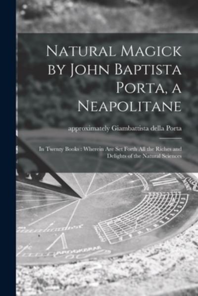 Cover for Giambattista Della Approximat Porta · Natural Magick by John Baptista Porta, a Neapolitane: in Twenty Books: Wherein Are Set Forth All the Riches and Delights of the Natural Sciences (Pocketbok) (2021)