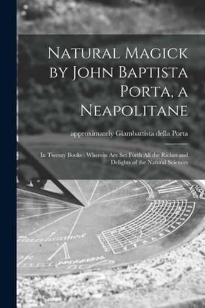 Cover for Giambattista Della Approximat Porta · Natural Magick by John Baptista Porta, a Neapolitane: in Twenty Books: Wherein Are Set Forth All the Riches and Delights of the Natural Sciences (Paperback Book) (2021)