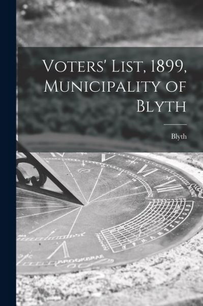 Cover for Blyth (Ont ) · Voters' List, 1899, Municipality of Blyth [microform] (Paperback Bog) (2021)