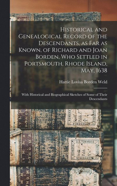 Cover for Hattie Lovisa Borden Weld · Historical and Genealogical Record of the Descendants, As Far As Known, of Richard and Joan Borden, Who Settled in Portsmouth, Rhode Island, May, 1638; with Historical and Biographical Sketches of Some of Their Descendants (Book) (2022)