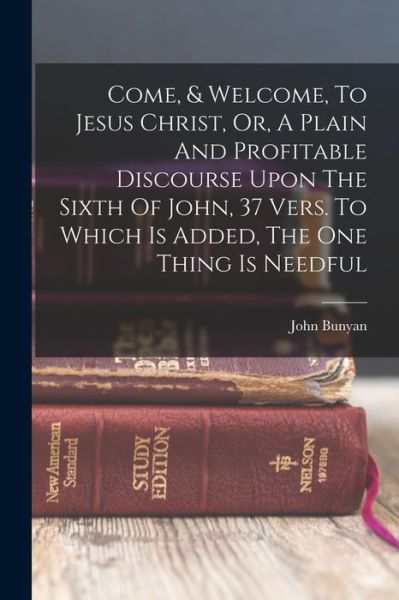 Cover for John Bunyan · Come, &amp; Welcome, to Jesus Christ, or, a Plain and Profitable Discourse upon the Sixth of John, 37 Vers. to Which Is Added, the One Thing Is Needful (Bog) (2022)