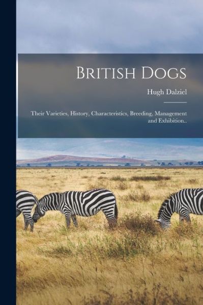 British Dogs; Their Varieties, History, Characteristics, Breeding, Management and Exhibition. . - Hugh Dalziel - Books - Creative Media Partners, LLC - 9781016725071 - October 27, 2022