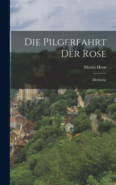 Cover for Moritz Horn · Die Pilgerfahrt der Rose: Dichtung. (Hardcover Book) (2022)