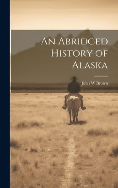 Cover for John W. Brown · Abridged History of Alaska (Book) (2023)