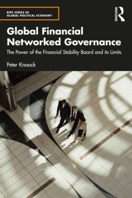 Cover for Knaack, Peter (American University, USA) · Global Financial Networked Governance: The Power of the Financial Stability Board and its Limits - RIPE Series in Global Political Economy (Paperback Book) (2022)