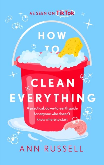 Ann Russell · How to Clean Everything: A practical, down to earth guide for anyone who doesn't know where to start (Paperback Bog) (2024)