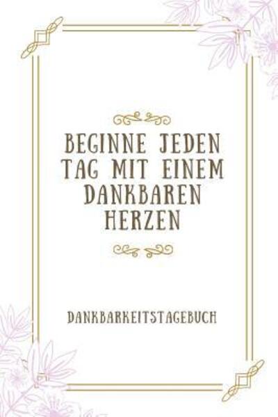 Cover for Zufriedenheits Tagebuch · Beginne Jeden Tag Mit Einem Dankbaren Herzen Dankbarkeitstagebuch (Taschenbuch) (2019)