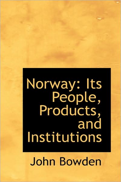 Norway: Its People, Products, and Institutions - John Bowden - Kirjat - BiblioLife - 9781103030071 - lauantai 24. tammikuuta 2009