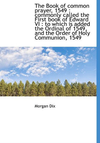 Cover for Morgan Dix · The Book of Common Prayer, 1549: Commonly Called the First Book of Edward Vi : to Which is Added Th (Hardcover Book) (2009)