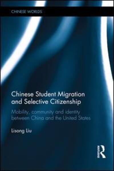 Cover for Lisong Liu · Chinese Student Migration and Selective Citizenship: Mobility, Community and Identity Between China and the United States - Chinese Worlds (Hardcover Book) (2015)