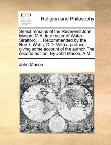 Cover for John Mason · Select Remains of the Reverend John Mason, M.a. Late Rector of Water-stratford, ... Recommended by the Rev. I. Watts, D.d. with a Preface, Giving Some ... the Second Edition. by John Mason, A.m. (Paperback Book) (2010)