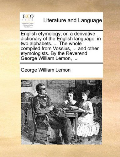 Cover for George William Lemon · English Etymology; Or, a Derivative Dictionary of the English Language: in Two Alphabets. ... the Whole Compiled from Vossius, ... and Other Etymologists. by the Reverend George William Lemon, ... (Paperback Book) (2010)