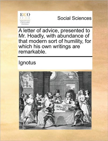 Cover for Ignotus · A Letter of Advice, Presented to Mr. Hoadly, with Abundance of That Modern Sort of Humility, for Which His Own Writings Are Remarkable. (Paperback Book) (2010)