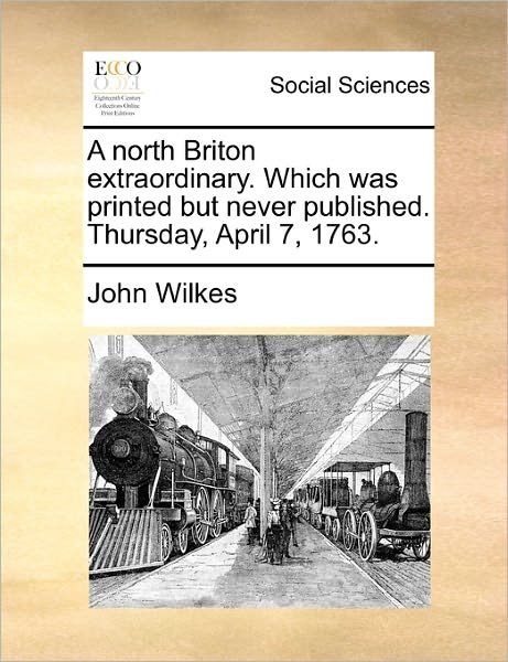 A North Briton Extraordinary. Which Was Printed but Never Published. Thursday, April 7, 1763. - John Wilkes - Books - Gale Ecco, Print Editions - 9781170894071 - June 10, 2010
