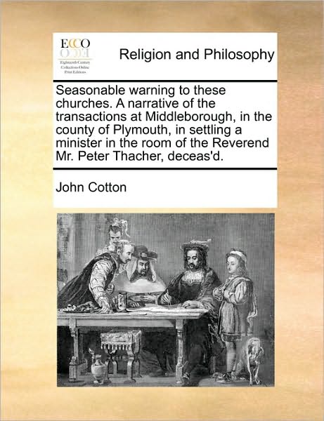 Seasonable Warning to These Churches. a Narrative of the Transactions at Middleborough, in the County of Plymouth, in Settling a Minister in the Room - John Cotton - Books - Gale Ecco, Print Editions - 9781171040071 - June 16, 2010