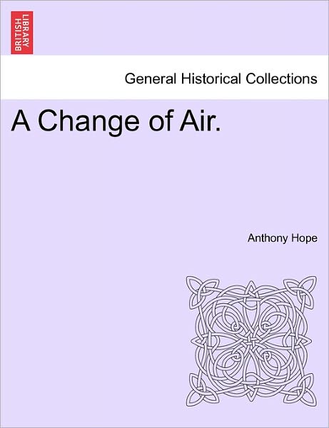 A Change of Air. - Anthony Hope - Böcker - British Library, Historical Print Editio - 9781241091071 - 1 februari 2011