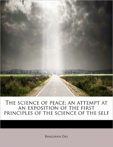 The Science of Peace; an Attempt at an Exposition of the First Principles of the Science of the Self - Bhagavan Das - Books - BiblioLife - 9781241637071 - May 1, 2011