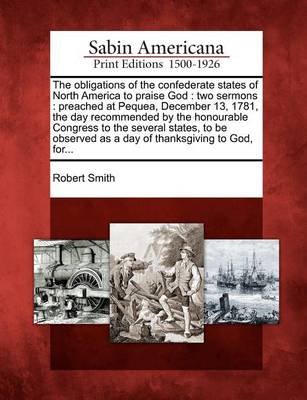 Cover for Robert Smith · The Obligations of the Confederate States of North America to Praise God: Two Sermons: Preached at Pequea, December 13, 1781, the Day Recommended by the H (Pocketbok) (2012)