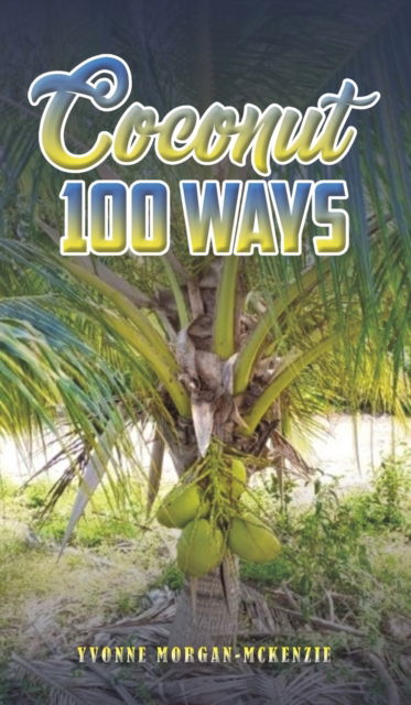 Cover for Yvonne Morgan-McKenzie · Coconut 100 Ways (Hardcover Book) (2023)